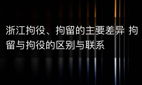浙江拘役、拘留的主要差异 拘留与拘役的区别与联系