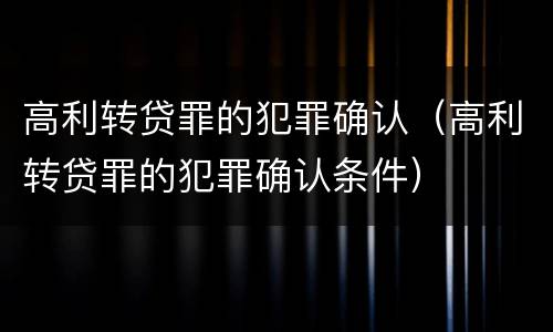 高利转贷罪的犯罪确认（高利转贷罪的犯罪确认条件）