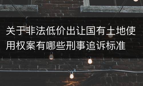 关于非法低价出让国有土地使用权案有哪些刑事追诉标准