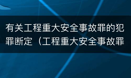 有关工程重大安全事故罪的犯罪断定（工程重大安全事故罪的犯罪主体）