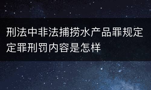 刑法中非法捕捞水产品罪规定定罪刑罚内容是怎样