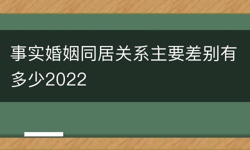 事实婚姻同居关系主要差别有多少2022