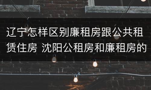 辽宁怎样区别廉租房跟公共租赁住房 沈阳公租房和廉租房的区别