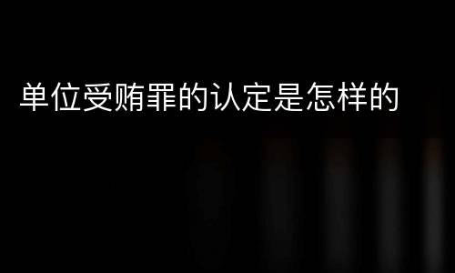 单位受贿罪的认定是怎样的