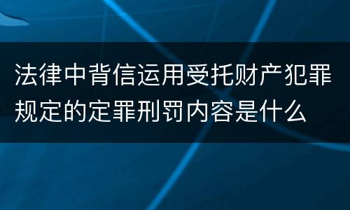 法律中背信运用受托财产犯罪规定的定罪刑罚内容是什么