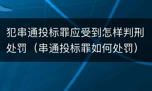 犯串通投标罪应受到怎样判刑处罚（串通投标罪如何处罚）