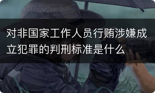 对非国家工作人员行贿涉嫌成立犯罪的判刑标准是什么