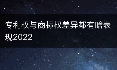 专利权与商标权差异都有啥表现2022