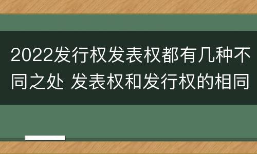 2022发行权发表权都有几种不同之处 发表权和发行权的相同点