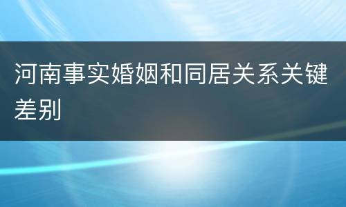 河南事实婚姻和同居关系关键差别