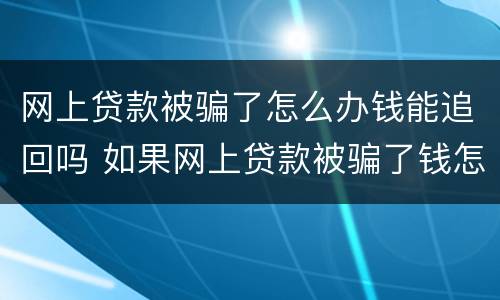 网上贷款被骗了怎么办钱能追回吗 如果网上贷款被骗了钱怎么办