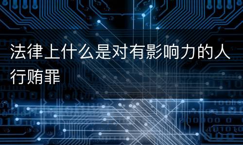 法律上什么是对有影响力的人行贿罪