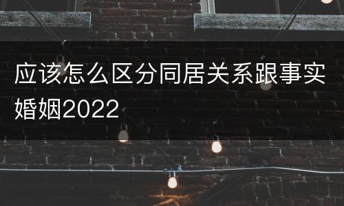 应该怎么区分同居关系跟事实婚姻2022