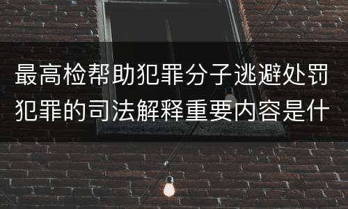 最高检帮助犯罪分子逃避处罚犯罪的司法解释重要内容是什么