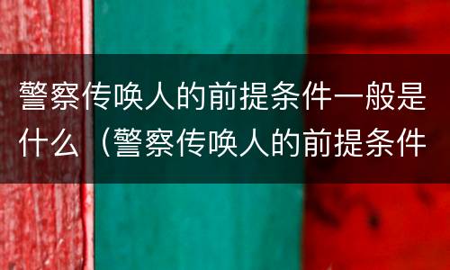 警察传唤人的前提条件一般是什么（警察传唤人的前提条件一般是什么呢）