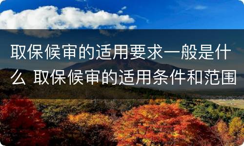 取保候审的适用要求一般是什么 取保候审的适用条件和范围