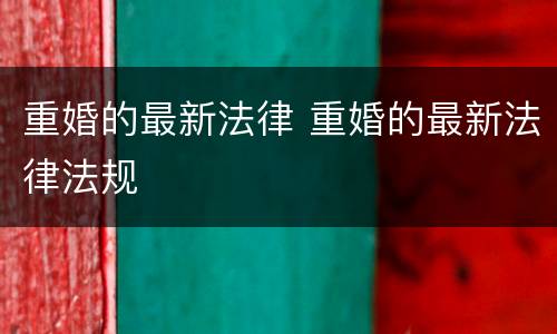 重婚的最新法律 重婚的最新法律法规