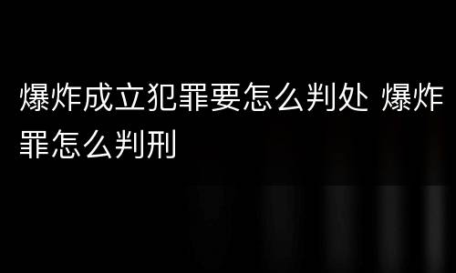 爆炸成立犯罪要怎么判处 爆炸罪怎么判刑
