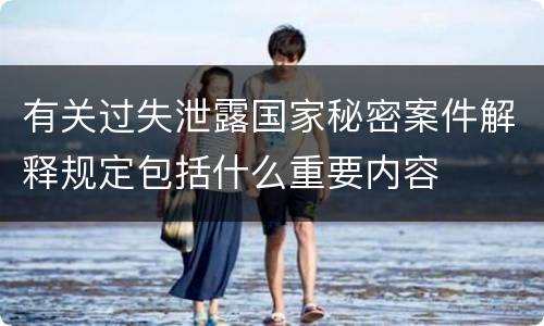 有关过失泄露国家秘密案件解释规定包括什么重要内容