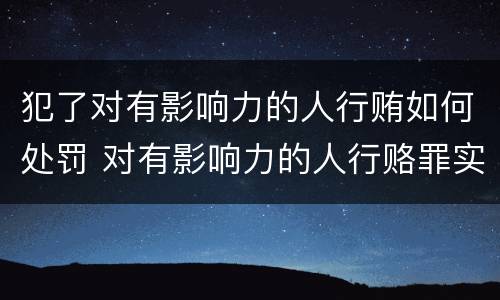 犯了对有影响力的人行贿如何处罚 对有影响力的人行赂罪实施时间