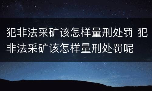 犯非法采矿该怎样量刑处罚 犯非法采矿该怎样量刑处罚呢