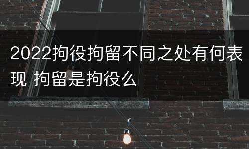 2022拘役拘留不同之处有何表现 拘留是拘役么