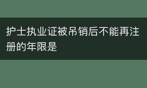 护士执业证被吊销后不能再注册的年限是