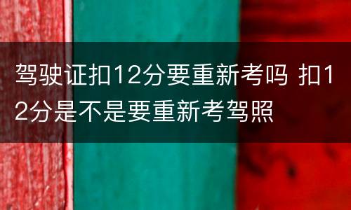驾驶证扣12分要重新考吗 扣12分是不是要重新考驾照