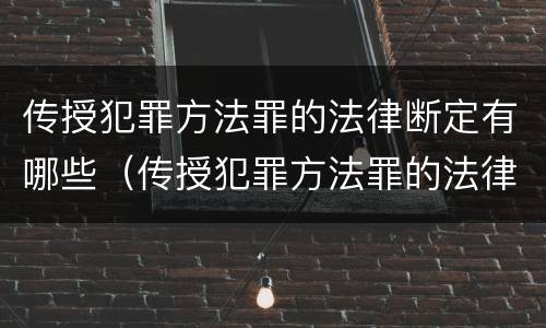 传授犯罪方法罪的法律断定有哪些（传授犯罪方法罪的法律断定有哪些内容）