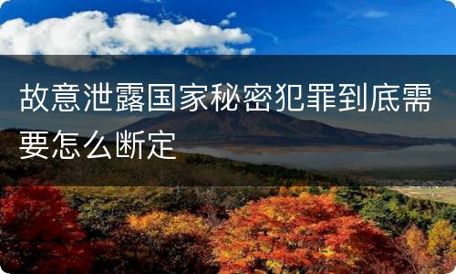 故意泄露国家秘密犯罪到底需要怎么断定
