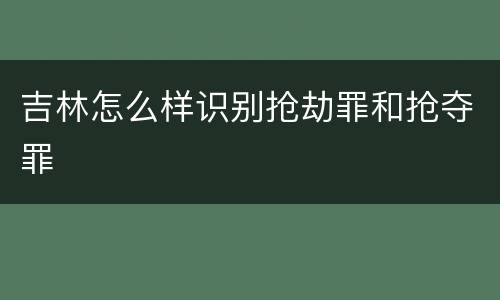 吉林怎么样识别抢劫罪和抢夺罪