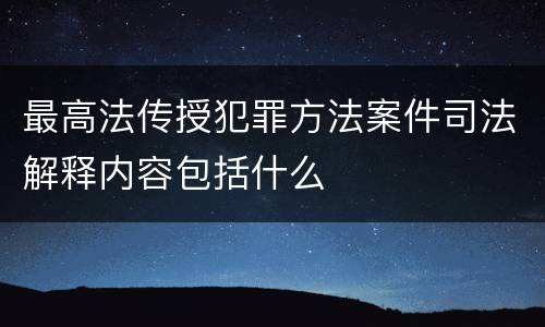最高法传授犯罪方法案件司法解释内容包括什么