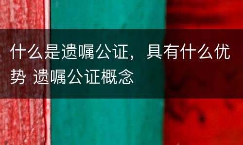 什么是遗嘱公证，具有什么优势 遗嘱公证概念