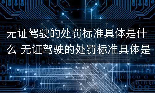 无证驾驶的处罚标准具体是什么 无证驾驶的处罚标准具体是什么意思