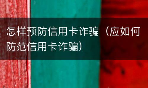 怎样预防信用卡诈骗（应如何防范信用卡诈骗）