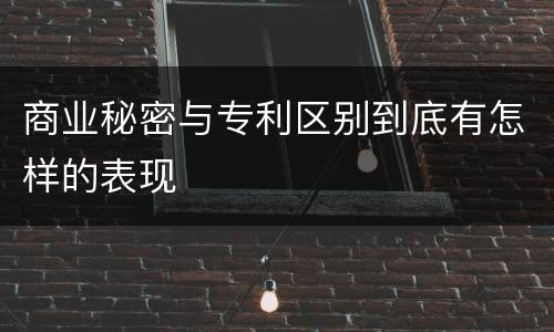 商业秘密与专利区别到底有怎样的表现