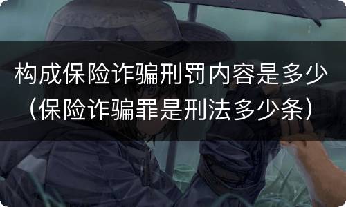 构成保险诈骗刑罚内容是多少（保险诈骗罪是刑法多少条）