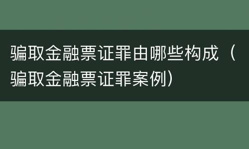 骗取金融票证罪由哪些构成（骗取金融票证罪案例）
