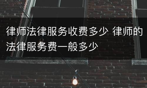 律师法律服务收费多少 律师的法律服务费一般多少