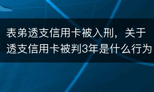 表弟透支信用卡被入刑，关于透支信用卡被判3年是什么行为