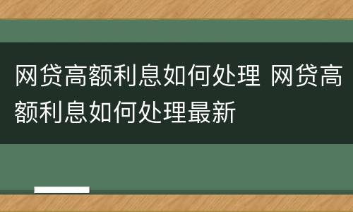 网贷高额利息如何处理 网贷高额利息如何处理最新