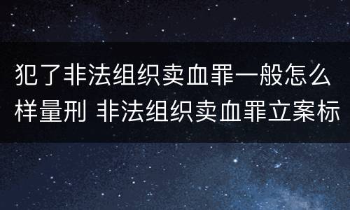 犯了非法组织卖血罪一般怎么样量刑 非法组织卖血罪立案标准