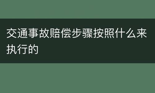 交通事故赔偿步骤按照什么来执行的