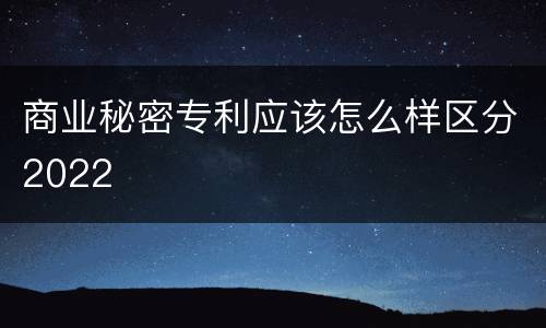 商业秘密专利应该怎么样区分2022