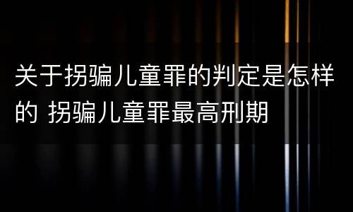 关于拐骗儿童罪的判定是怎样的 拐骗儿童罪最高刑期