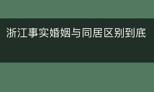 浙江事实婚姻与同居区别到底