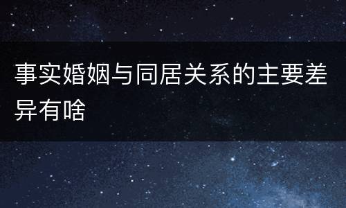 事实婚姻与同居关系的主要差异有啥