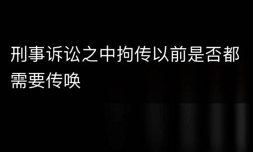 刑事诉讼之中拘传以前是否都需要传唤