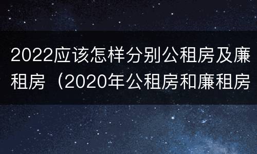 2022应该怎样分别公租房及廉租房（2020年公租房和廉租房的区别）