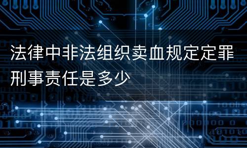 法律中非法组织卖血规定定罪刑事责任是多少